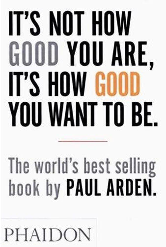 Phaidon Press Its Not How Good You Are Its How Good You Want To Be The Worlds Best-selling Book By Paul Arden