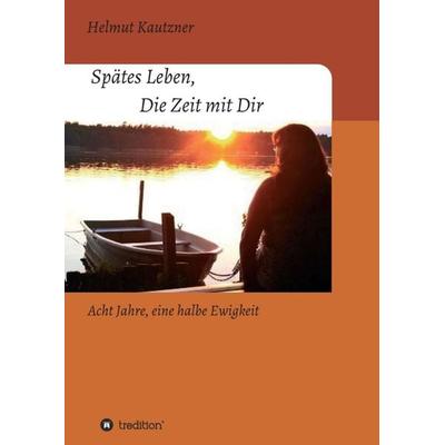 Spätes Leben, Die Zeit mit Dir, Taschenbuch von Helmut Kautzner, Tredition, 978-3-347-24627-0