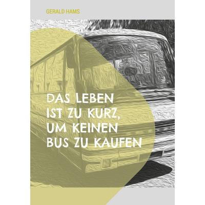 Das Leben ist zu kurz, um keinen Bus zu kaufen, Taschenbuch von Gerald Hams, BoD – Books on Demand, 978-3-7693-2893-6