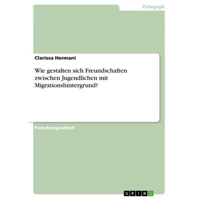 Wie gestalten sich Freundschaften zwischen Jugendlichen mit Migrationshintergrund?, Taschenbuch von Clarissa Hermani, GRIN, 978-3-656-73252-5