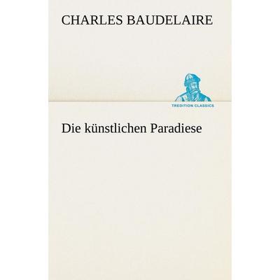 Die künstlichen Paradiese, Taschenbuch von Charles Baudelaire, Tredition, 978-3-8424-6785-9