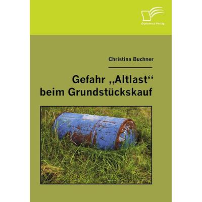 Gefahr 'Altlast' beim Grundstückskauf, Taschenbuch von Christina Buchner, Diplomica Verlag GmbH, 978-3-8366-5466-1