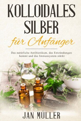 Jan Müller - Kolloidales Silber für Anfänger: Das natürliche Antibiotikum, das Entzündungen hemmt und das Immunsystem stärkt. - Preis vom 11.10.2026 03:10:56 h