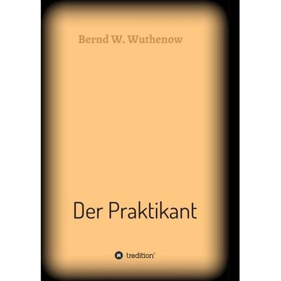Der Praktikant, Taschenbuch von Bernd W. Wuthenow, Tredition, 978-3-7439-6925-4