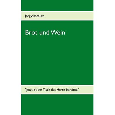Brot und Wein, Taschenbuch von Jörg Anschütz, BoD – Books on Demand, 978-3-8482-5881-9