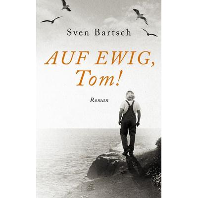 Auf Ewig, Tom!, Taschenbuch von Sven Bartsch, BoD – Books on Demand, 978-3-8192-6739-0