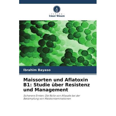 Maissorten und Aflatoxin B1: Studie über Resistenz und Management, Taschenbuch von Ibrahim Bayaso, Verlag Unser Wissen, 978-620-9-62287-8