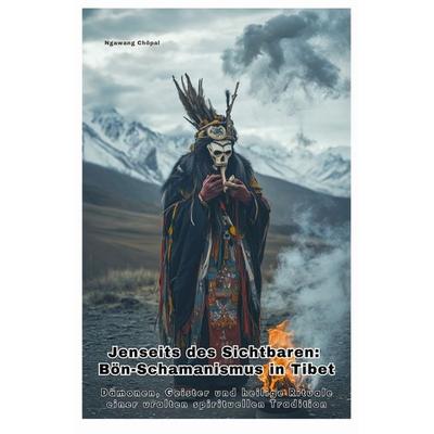 Jenseits des Sichtbaren: Bön-Schamanismus in Tibet, Taschenbuch von Chöpal Ngawang, Epubli, 978-3-8190-4843-2