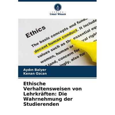 Ethische Verhaltensweisen von Lehrkräften: Die Wahrnehmung der Studierenden, Taschenbuch von Ayd¿n Balyer,Kenan Ozcan, Verlag Unser Wissen,
