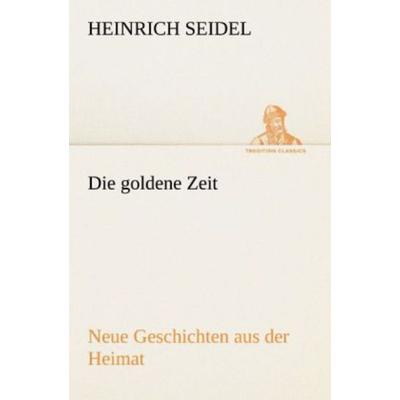 Die goldene Zeit, Taschenbuch von Heinrich Seidel, Tredition, 978-3-8424-1574-4