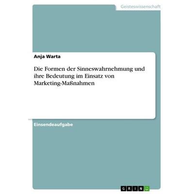 Die Formen der Sinneswahrnehmung und ihre Bedeutung im Einsatz von Marketing-Maßnahmen, Taschenbuch von Anja Warta, GRIN, 978-3-346-78224-3