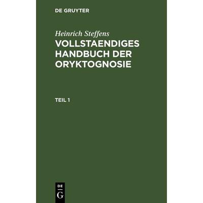 Vollstaendiges Handbuch der Oryktognosie. Teil 1, Gebundene Ausgabe von Heinrich Steffens, De Gruyter, 978-3-11-266705-7