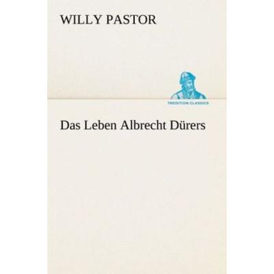 Das Leben Albrecht Dürers, Taschenbuch von Willy Pastor, Tredition, 978-3-8495-3170-6
