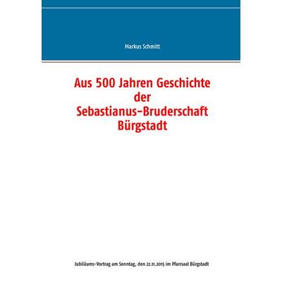 Aus 500 Jahren Geschichte der Sebastianus-Bruderschaft Bürgstadt, Taschenbuch von Markus Schmitt, BoD – Books on Demand, 978-3-7392-4810-3