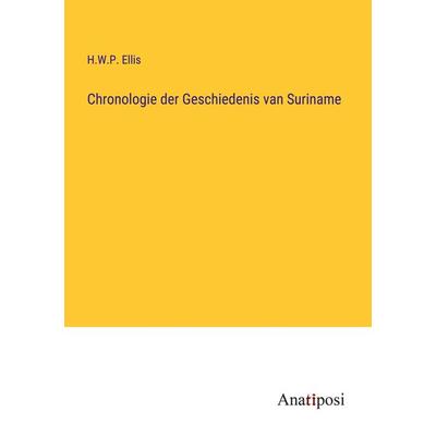 Chronologie der Geschiedenis van Suriname, Taschenbuch von H. W. P. Ellis, Anatiposi Verlag, 978-3-382-05190-7