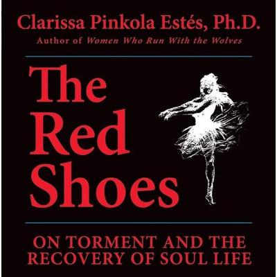 The Red Shoes: On Torment and the Recovery of Soul Life - Clarissa Pinkola Estes, CD, 9781591794394