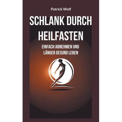 Schlank durch Heilfasten, Taschenbuch von Patrick Wolf, BoD – Books on Demand, 978-3-7597-0390-3