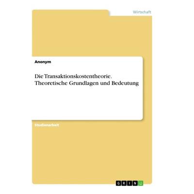 Die Transaktionskostentheorie. Theoretische Grundlagen und Bedeutung, Taschenbuch von Anonym, GRIN, 978-3-668-99204-7