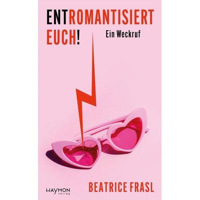 Entromantisiert euch!, Gebundene Ausgabe von Beatrice Frasl, Haymon Verlag, 978-3-7099-8251-8