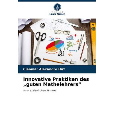 Innovative Praktiken des 'guten Mathelehrers'; Taschenbuch von Cleomar Alexandre Hirt, Verlag Unser Wissen, 978-620-8-27911-0