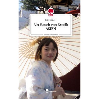 Ein Hauch von Exotik ASIEN. Life is a Story - story.one, Gebundene Ausgabe von Erich Stöger, Storylution, 978-3-7118-0841-7