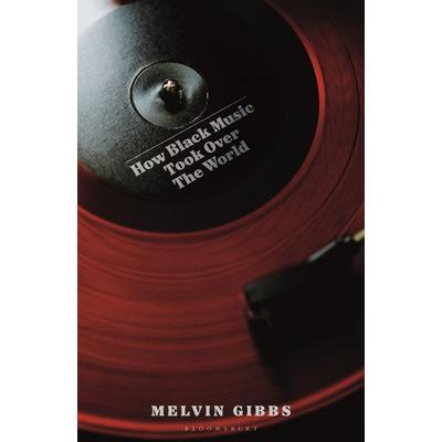 How Black Music Took Over the World, Gebundene Ausgabe von Melvin Gibbs, Bloomsbury Academic, 978-1-399-43328-0