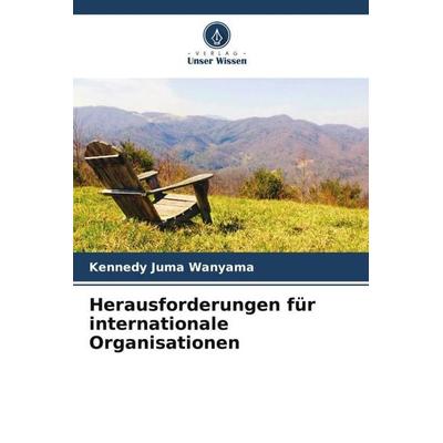 Herausforderungen für internationale Organisationen, Taschenbuch von Kennedy Juma Wanyama, Verlag Unser Wissen, 978-620-5-20611-9