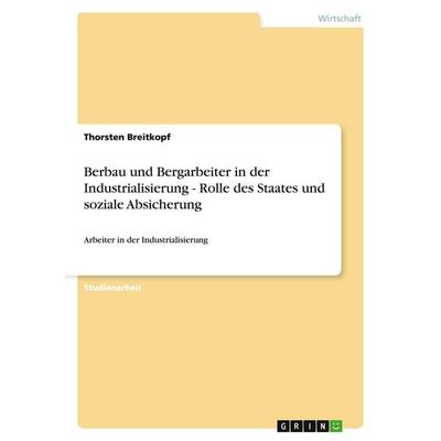 Berbau und Bergarbeiter in der Industrialisierung - Rolle des Staates und soziale Absicherung, Taschenbuch von Thorsten Breitkopf, GRIN,