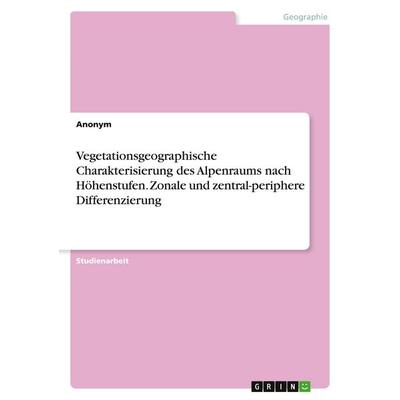 Vegetationsgeographische Charakterisierung des Alpenraums nach Höhenstufen. Zonale und zentral-periphere Differenzierung, Taschenbuch von Anonymous,