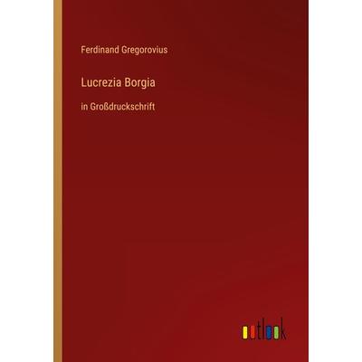 Lucrezia Borgia, Taschenbuch von Ferdinand Gregorovius, Outlook, 978-3-368-47738-7