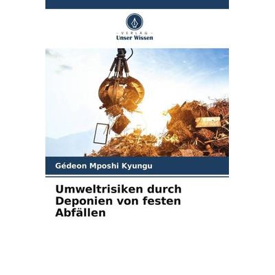 Umweltrisiken durch Deponien von festen Abfällen, Taschenbuch von Gédeon Mposhi Kyungu, Verlag Unser Wissen, 978-620-6-22958-2