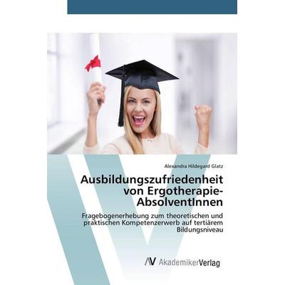 Ausbildungszufriedenheit von Ergotherapie-AbsolventInnen, Taschenbuch von Alexandra Hildegard Glatz, AV Akademikerverlag, 978-3-639-80794-3