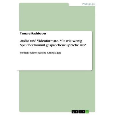 Audio und Videoformate. Mit wie wenig Speicher kommt gesprochene Sprache aus?, Taschenbuch von Tamara Rachbauer, GRIN, 978-3-656-73947-0
