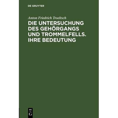 Die Untersuchung des Gehörgangs und Trommelfells. Ihre Bedeutung, Gebundene Ausgabe von Anton Friedrich Troeltsch, De Gruyter, 978-3-11-126146-1