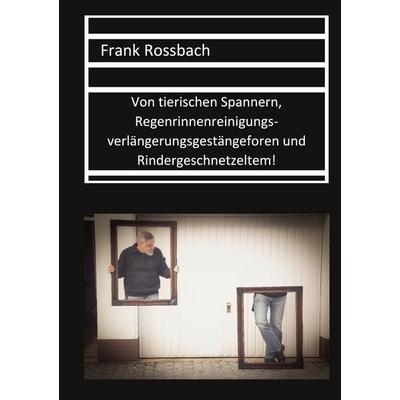 Von tierischen Spannern, Regenrinnenreinigungsverlängerungsgestängeforen und Rindergeschnetzeltem, Taschenbuch von Frank Rossbach, BoD – Books on