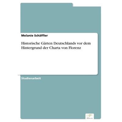 Historische Gärten Deutschlands vor dem Hintergrund der Charta von Florenz, Taschenbuch von Melanie Schäffler, Diplom.de, 978-3-96116-968-9