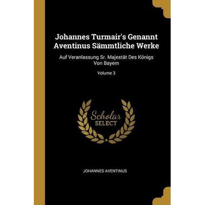Johannes Turmair's Genannt Aventinus Sämmtliche Werke, Taschenbuch von Johannes Aventinus, Creative Media Partners, LLC, 978-0-270-55723-7