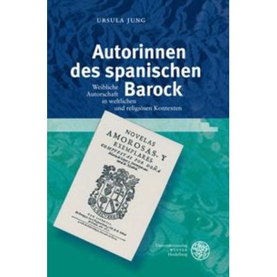 Autorinnen des spanischen Barock, Gebundene Ausgabe von Ursula Jung, Universitätsverlag Winter GmbH Heidelberg, 978-3-8253-5704-7
