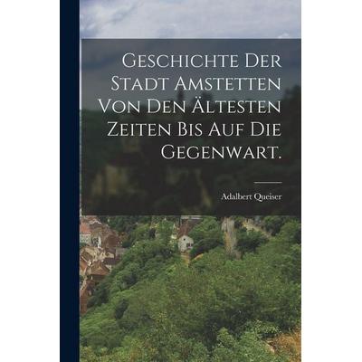Geschichte der Stadt Amstetten von den ältesten Zeiten bis auf die Gegenwart., Taschenbuch von Adalbert Queiser, Legare Street Press,