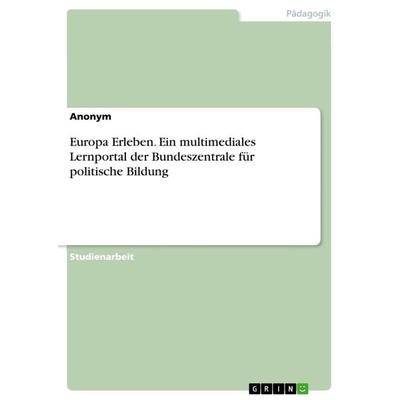 Europa Erleben. Ein multimediales Lernportal der Bundeszentrale für politische Bildung, Taschenbuch von Anonymous, GRIN, 978-3-346-31824-4