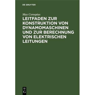 Leitfaden zur Konstruktion von Dynamomaschinen und zur Berechnung von elektrischen Leitungen, Gebundene Ausgabe von Max Corsepius, De Gruyter