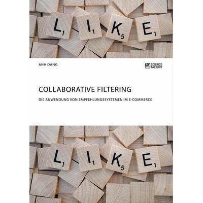 Collaborative Filtering. Die Anwendung von Empfehlungssystemen im E-Commerce, Taschenbuch von Anh Dang, Science Factory, 978-3-95687-974-6