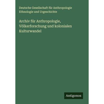 Archiv für Anthropologie, Völkerforschung und kolonialen Kulturwandel, Gebundene Ausgabe von Deutsche Gesellschaft für Anthropologie Ethnologie und