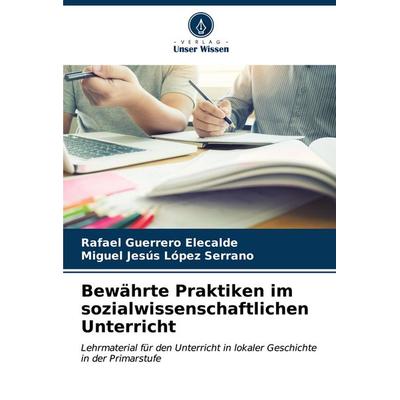Bewährte Praktiken im sozialwissenschaftlichen Unterricht, Taschenbuch von Rafael Guerrero Elecalde,Miguel Jesús López Serrano, Verlag Unser Wissen,