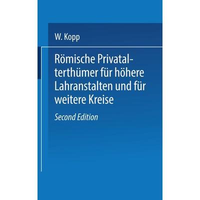 Römische Privatalterthümer, für höhere Lehranstalten und für weitere Kreise, Taschenbuch von W. Kopp, Springer Berlin, 978-3-662-01746-3