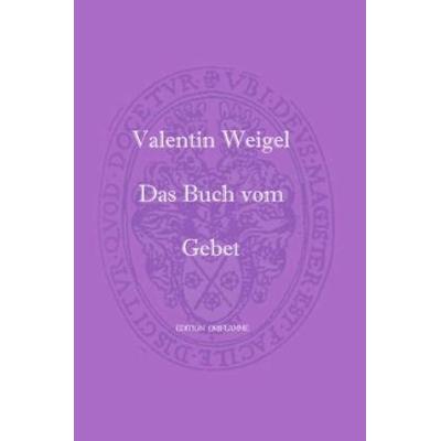 Das Buch vom Gebet, Taschenbuch von Valentin Weigel, Edition Oriflamme, 978-3-9520787-5-4