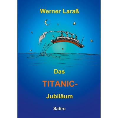 Das Titanic Jubiläum, Taschenbuch von Werner Larass, BoD – Books on Demand, 978-3-8311-2523-4
