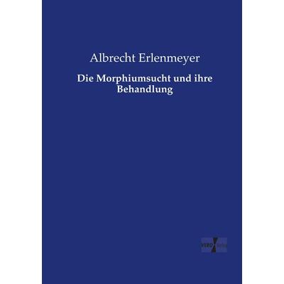 Die Morphiumsucht und ihre Behandlung, Taschenbuch von Albrecht Erlenmeyer, BoD - Books on Demand, 978-3-95738-677-9
