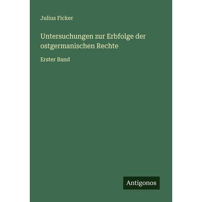 Untersuchungen zur Erbfolge der ostgermanischen Rechte, Taschenbuch von Julius Ficker, Antigonos Verlag, 978-3-563-41227-5