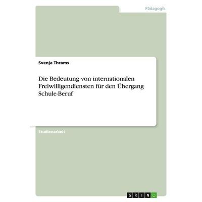 Die Bedeutung von internationalen Freiwilligendiensten für den Übergang Schule-Beruf, Taschenbuch von Svenja Thrams, GRIN, 978-3-656-33793-5